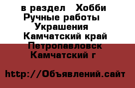  в раздел : Хобби. Ручные работы » Украшения . Камчатский край,Петропавловск-Камчатский г.